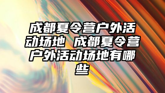 成都夏令營戶外活動場地 成都夏令營戶外活動場地有哪些