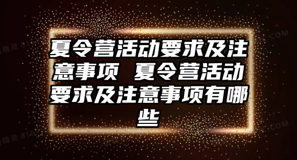 夏令營活動要求及注意事項 夏令營活動要求及注意事項有哪些