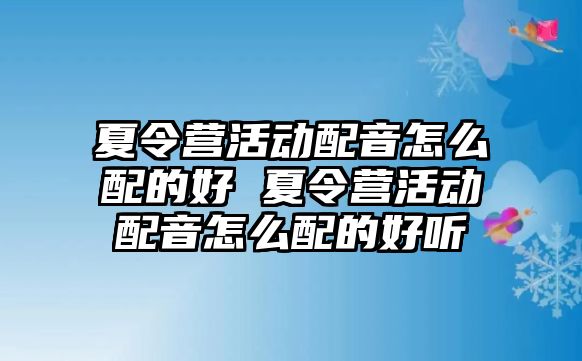 夏令營活動配音怎么配的好 夏令營活動配音怎么配的好聽