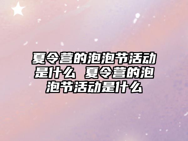 夏令營的泡泡節活動是什么 夏令營的泡泡節活動是什么