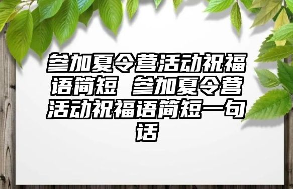 參加夏令營活動祝福語簡短 參加夏令營活動祝福語簡短一句話