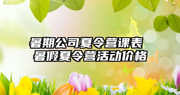 暑期公司夏令營(yíng)課表 暑假夏令營(yíng)活動(dòng)價(jià)格