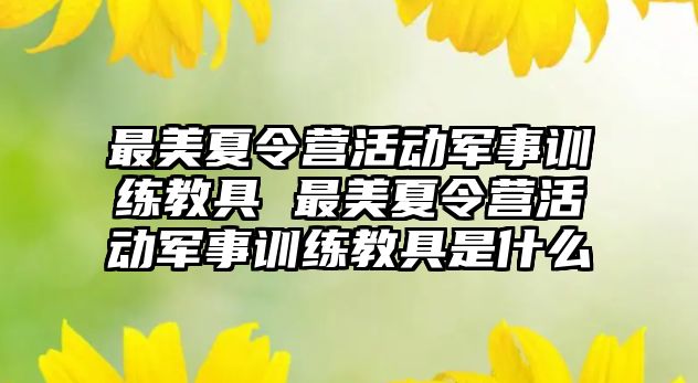 最美夏令營活動軍事訓練教具 最美夏令營活動軍事訓練教具是什么