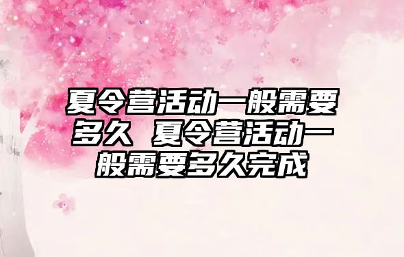 夏令營活動一般需要多久 夏令營活動一般需要多久完成