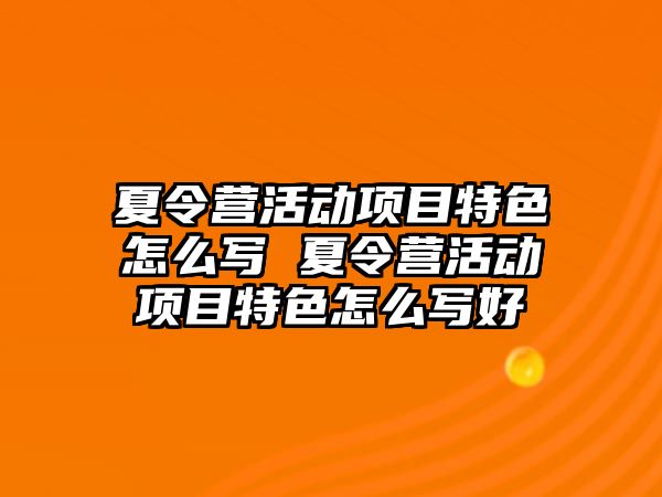 夏令營活動項目特色怎么寫 夏令營活動項目特色怎么寫好