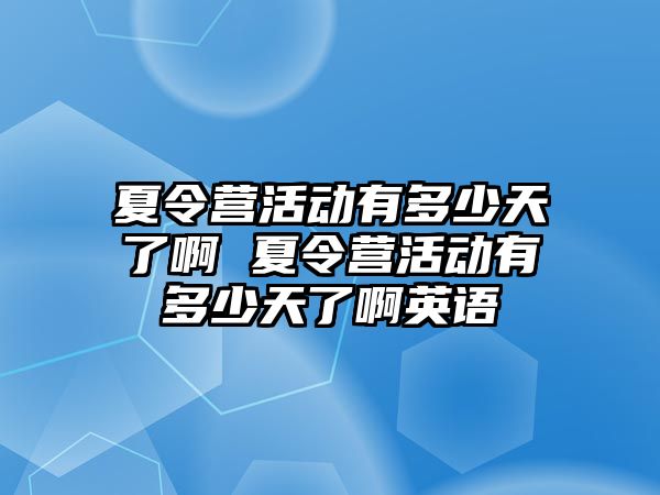 夏令營活動有多少天了啊 夏令營活動有多少天了啊英語