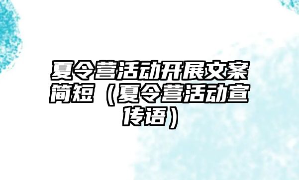 夏令營活動開展文案簡短（夏令營活動宣傳語）