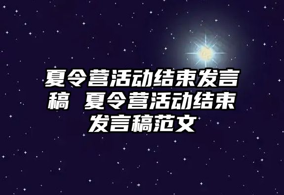 夏令營活動結束發言稿 夏令營活動結束發言稿范文