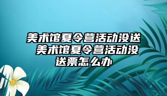 美術館夏令營活動沒送 美術館夏令營活動沒送票怎么辦