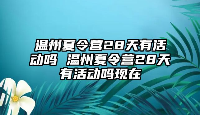 溫州夏令營28天有活動嗎 溫州夏令營28天有活動嗎現(xiàn)在