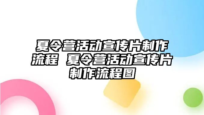 夏令營活動宣傳片制作流程 夏令營活動宣傳片制作流程圖