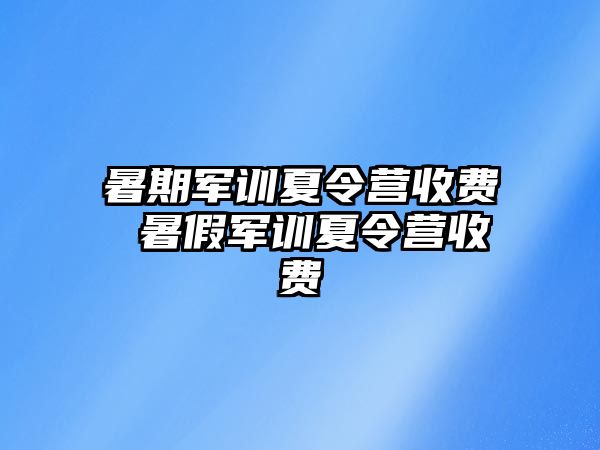 暑期軍訓夏令營收費 暑假軍訓夏令營收費