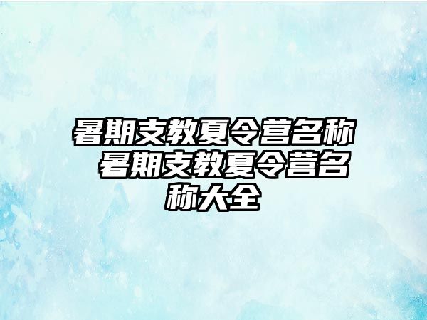 暑期支教夏令營名稱 暑期支教夏令營名稱大全