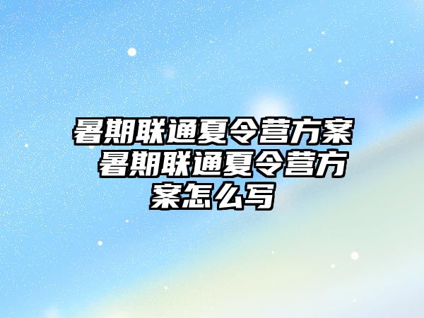 暑期聯通夏令營方案 暑期聯通夏令營方案怎么寫