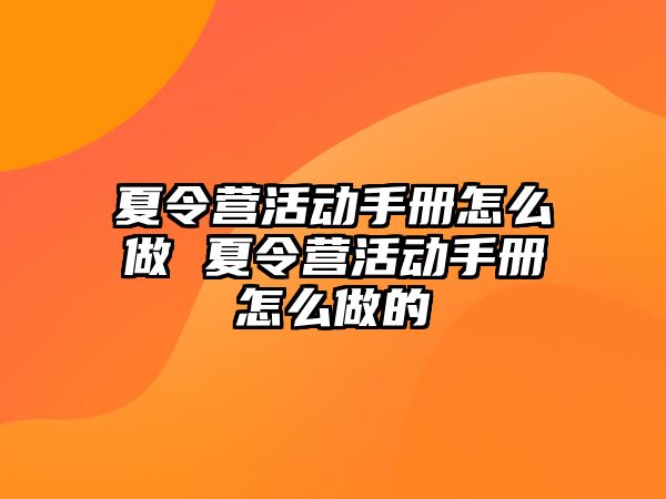 夏令營(yíng)活動(dòng)手冊(cè)怎么做 夏令營(yíng)活動(dòng)手冊(cè)怎么做的