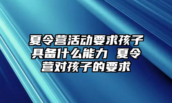 夏令營活動要求孩子具備什么能力 夏令營對孩子的要求