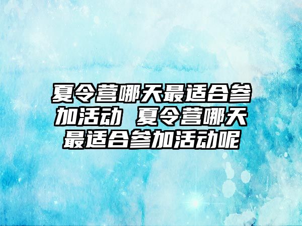 夏令營哪天最適合參加活動 夏令營哪天最適合參加活動呢