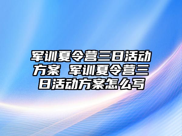 軍訓夏令營三日活動方案 軍訓夏令營三日活動方案怎么寫