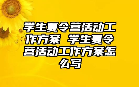 學(xué)生夏令營(yíng)活動(dòng)工作方案 學(xué)生夏令營(yíng)活動(dòng)工作方案怎么寫