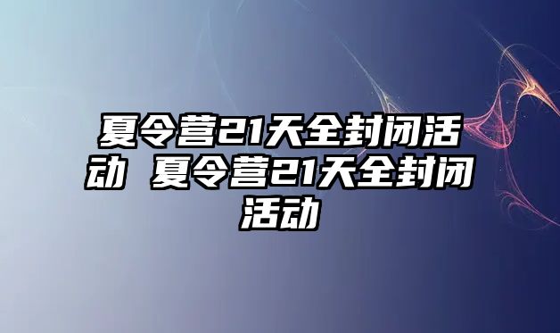 夏令營21天全封閉活動 夏令營21天全封閉活動