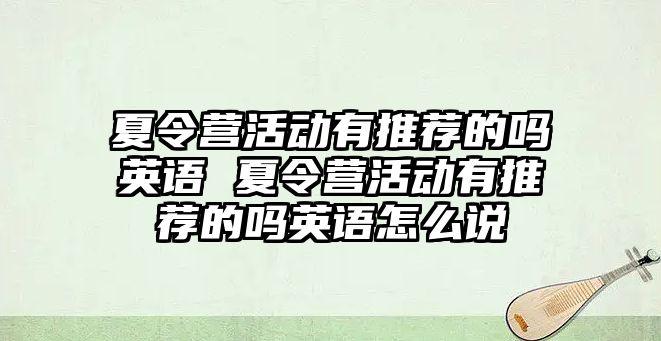 夏令營活動(dòng)有推薦的嗎英語 夏令營活動(dòng)有推薦的嗎英語怎么說