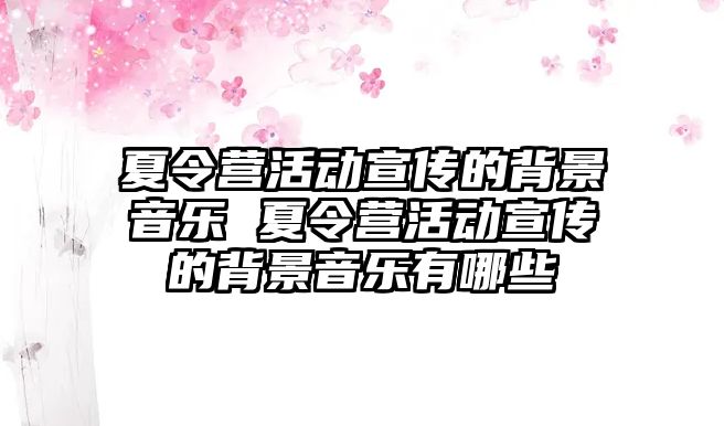 夏令營活動宣傳的背景音樂 夏令營活動宣傳的背景音樂有哪些