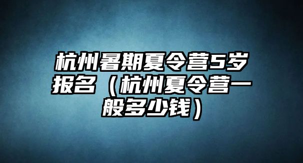 杭州暑期夏令營5歲報(bào)名（杭州夏令營一般多少錢）