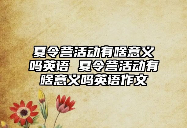 夏令營活動有啥意義嗎英語 夏令營活動有啥意義嗎英語作文