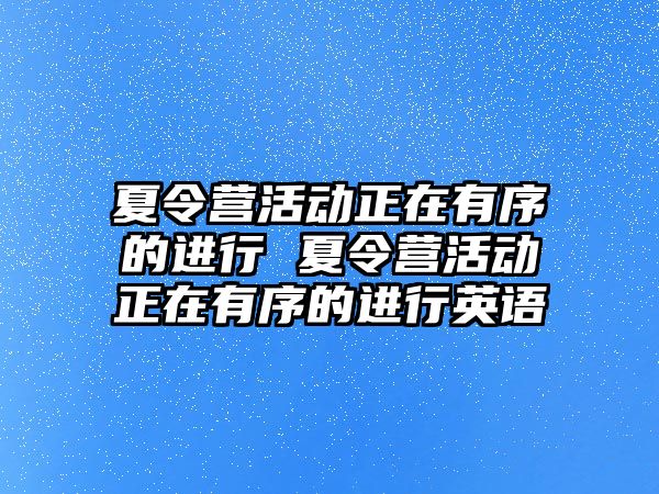 夏令營活動正在有序的進行 夏令營活動正在有序的進行英語