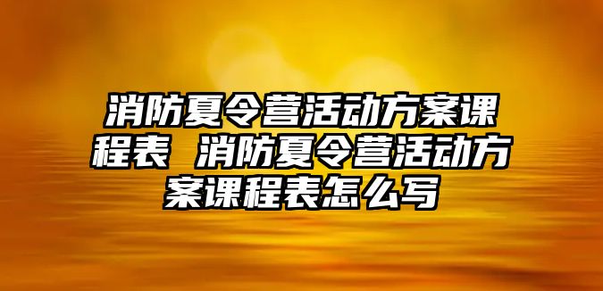 消防夏令營活動方案課程表 消防夏令營活動方案課程表怎么寫