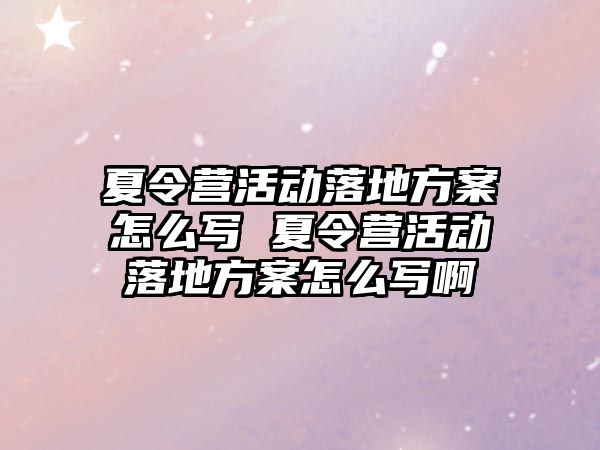 夏令營活動落地方案怎么寫 夏令營活動落地方案怎么寫啊