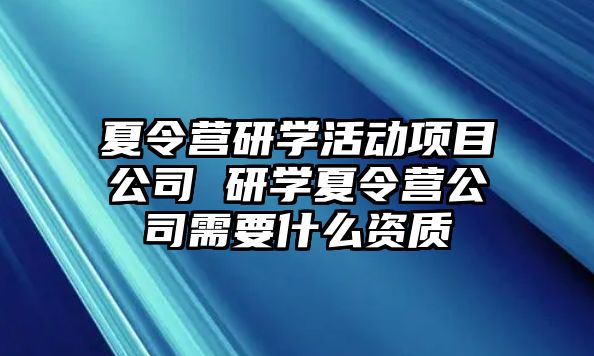 夏令營研學活動項目公司 研學夏令營公司需要什么資質