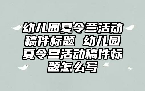 幼兒園夏令營活動稿件標題 幼兒園夏令營活動稿件標題怎么寫