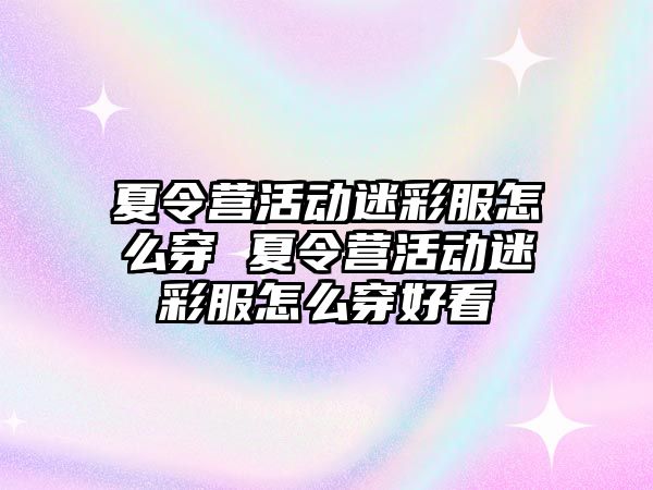 夏令營活動迷彩服怎么穿 夏令營活動迷彩服怎么穿好看