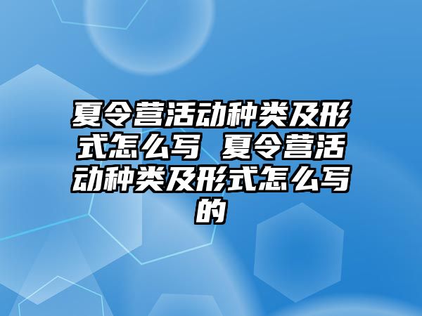 夏令營活動種類及形式怎么寫 夏令營活動種類及形式怎么寫的