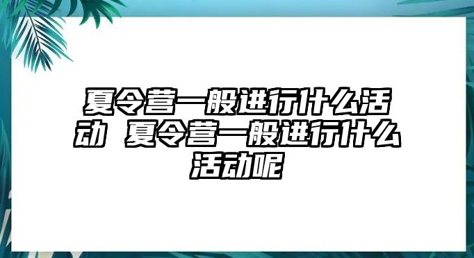 夏令營一般進行什么活動 夏令營一般進行什么活動呢