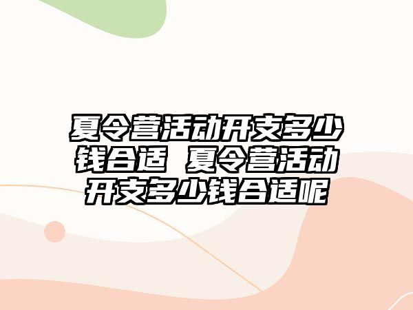 夏令營活動開支多少錢合適 夏令營活動開支多少錢合適呢