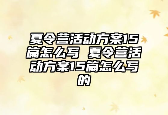 夏令營活動方案15篇怎么寫 夏令營活動方案15篇怎么寫的