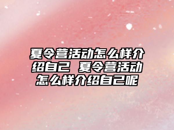 夏令營活動怎么樣介紹自己 夏令營活動怎么樣介紹自己呢