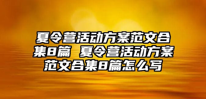 夏令營(yíng)活動(dòng)方案范文合集8篇 夏令營(yíng)活動(dòng)方案范文合集8篇怎么寫(xiě)