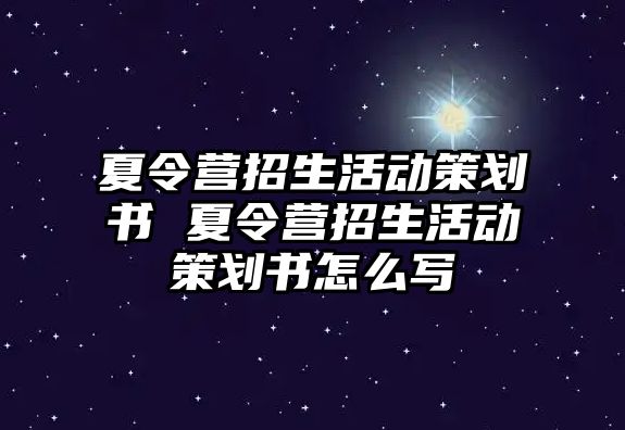 夏令營招生活動策劃書 夏令營招生活動策劃書怎么寫