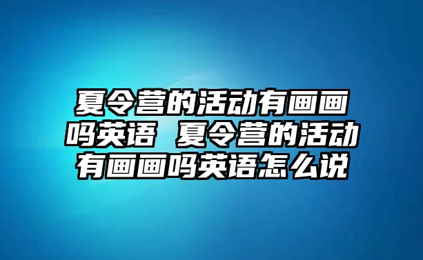 夏令營的活動有畫畫嗎英語 夏令營的活動有畫畫嗎英語怎么說