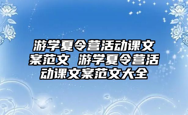 游學(xué)夏令營活動課文案范文 游學(xué)夏令營活動課文案范文大全