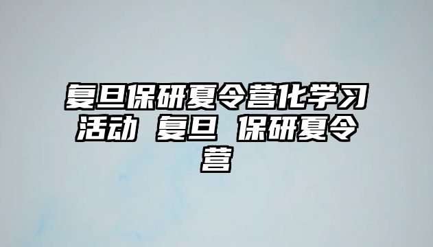 復旦保研夏令營化學習活動 復旦 保研夏令營