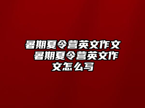 暑期夏令營英文作文 暑期夏令營英文作文怎么寫