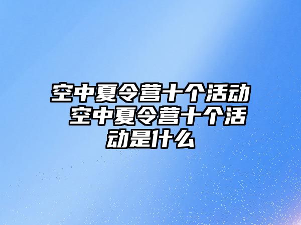 空中夏令營十個活動 空中夏令營十個活動是什么