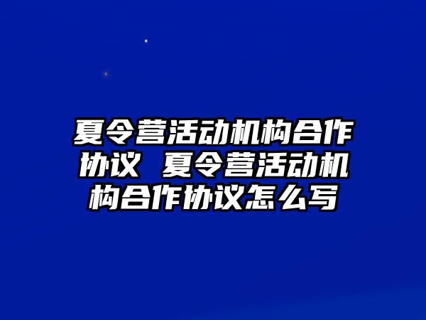 夏令營活動機構(gòu)合作協(xié)議 夏令營活動機構(gòu)合作協(xié)議怎么寫