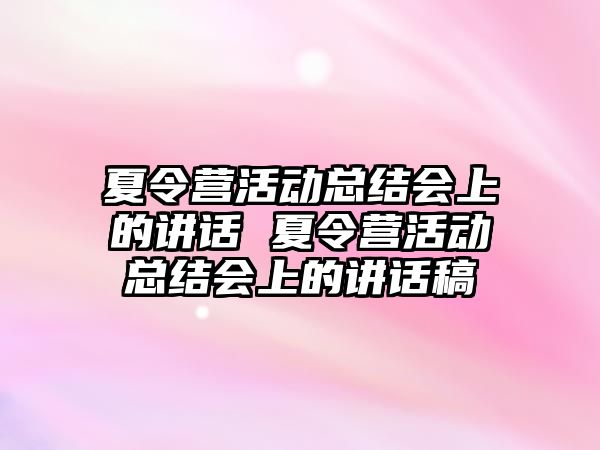 夏令營活動總結會上的講話 夏令營活動總結會上的講話稿