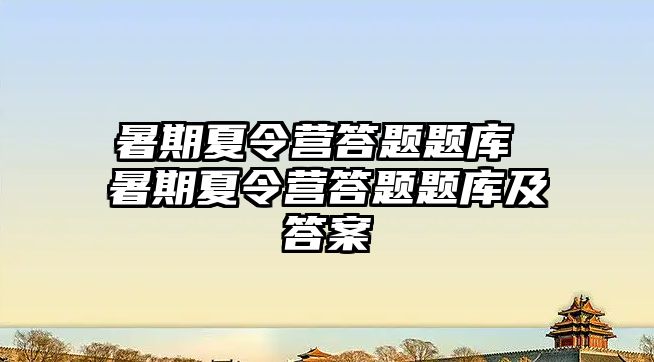 暑期夏令營答題題庫 暑期夏令營答題題庫及答案