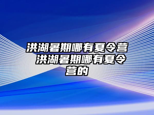 洪湖暑期哪有夏令營 洪湖暑期哪有夏令營的